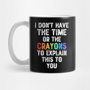 I Don't Have The Time Or The Crayons To Explain This To You Mug